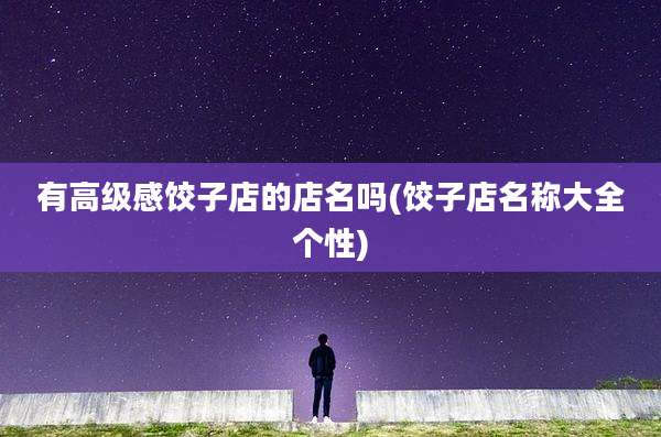 有高级感饺子店的店名吗(饺子店名称大全个性)
