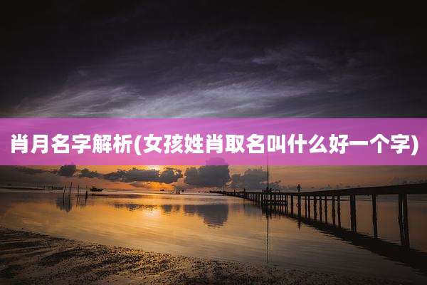 肖月名字解析(女孩姓肖取名叫什么好一个字)