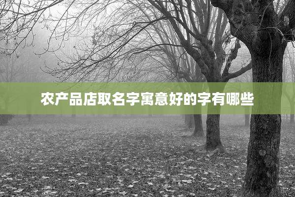 农产品店取名字寓意好的字有哪些