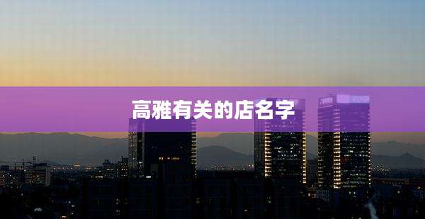 高雅有关的店名字