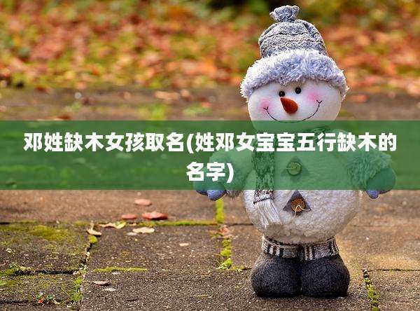 邓姓缺木女孩取名(姓邓女宝宝五行缺木的名字)