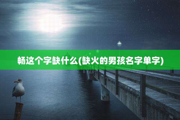 畅这个字缺什么(缺火的男孩名字单字)