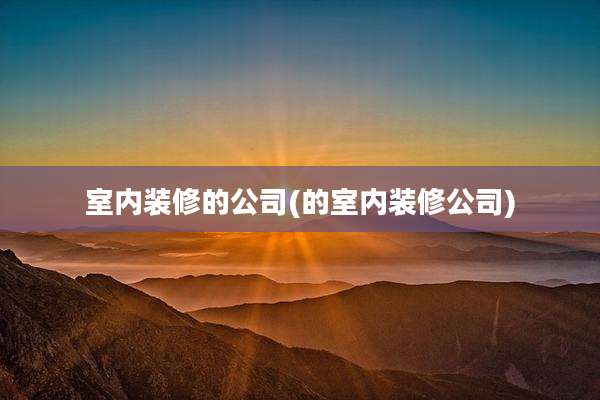 室内装修的公司(的室内装修公司)