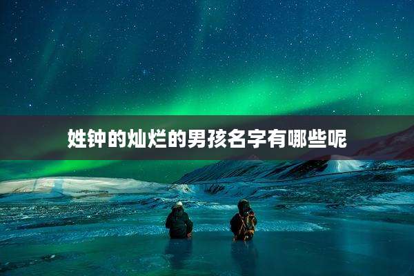 姓钟的灿烂的男孩名字有哪些呢