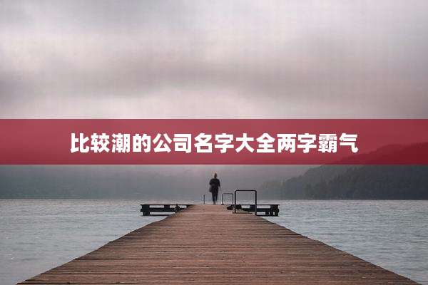 比较潮的公司名字大全两字霸气