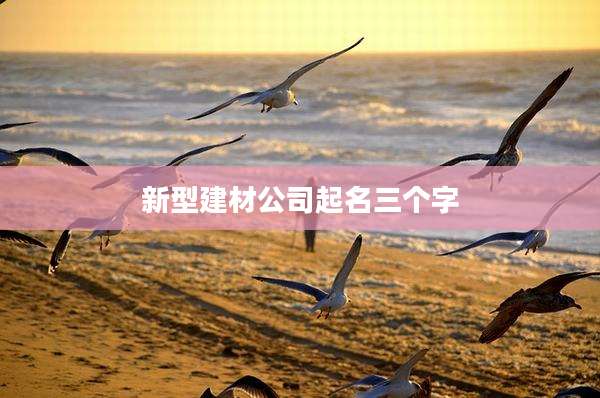新型建材公司起名三个字