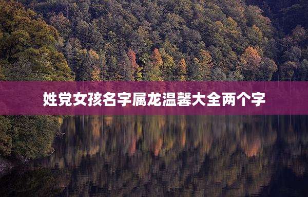 姓党女孩名字属龙温馨大全两个字
