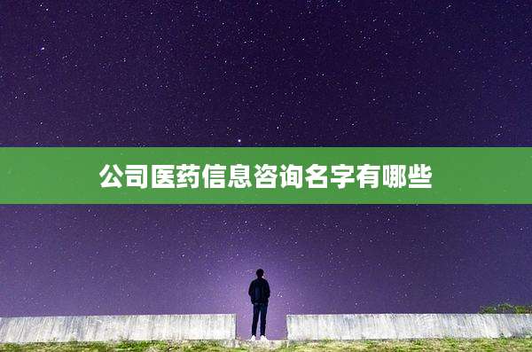 公司医药信息咨询名字有哪些