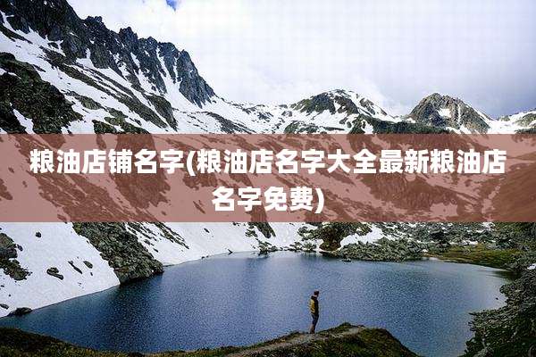 粮油店铺名字(粮油店名字大全最新粮油店名字免费)