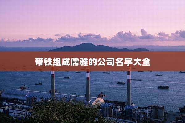 带铁组成儒雅的公司名字大全