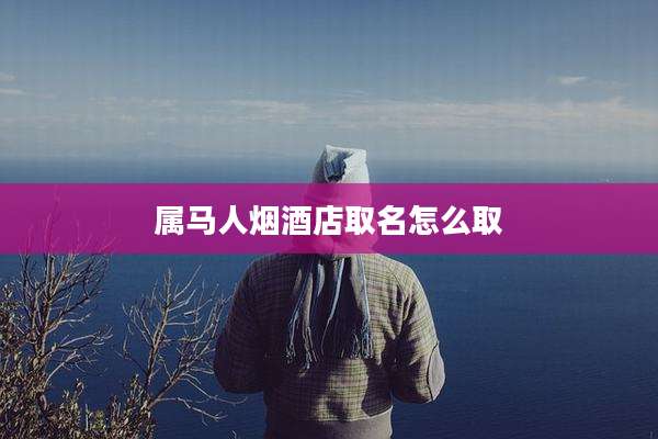 属马人烟酒店取名怎么取