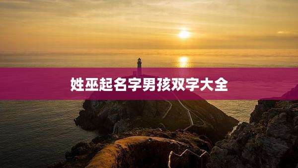 姓巫起名字男孩双字大全