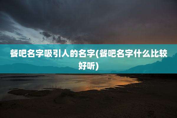 餐吧名字吸引人的名字(餐吧名字什么比较好听)