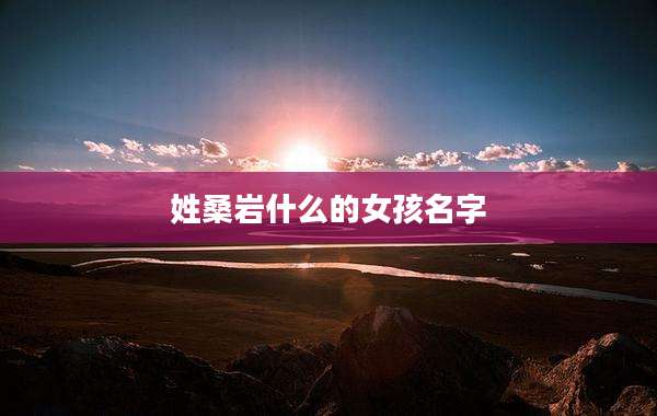 姓桑岩什么的女孩名字