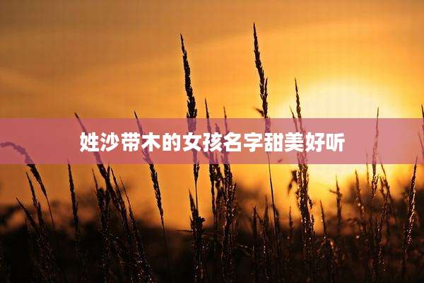 姓沙带木的女孩名字甜美好听