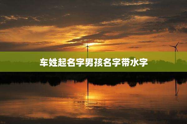 车姓起名字男孩名字带水字