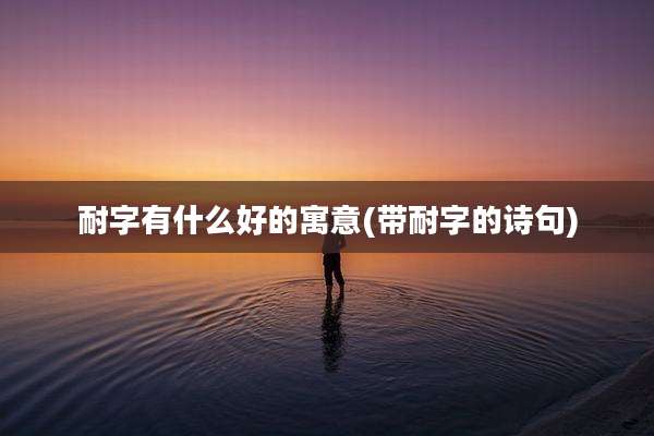 耐字有什么好的寓意(带耐字的诗句)