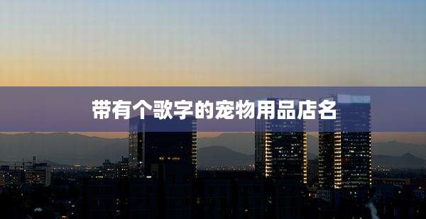 带有个歌字的宠物用品店名
