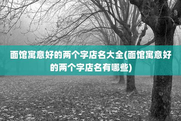 面馆寓意好的两个字店名大全(面馆寓意好的两个字店名有哪些)