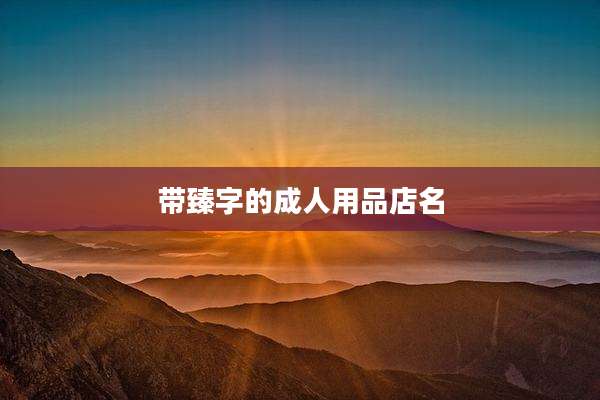 带臻字的成人用品店名