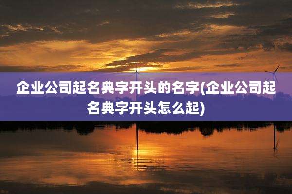 企业公司起名典字开头的名字(企业公司起名典字开头怎么起)
