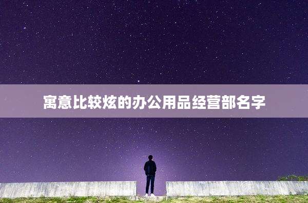 寓意比较炫的办公用品经营部名字