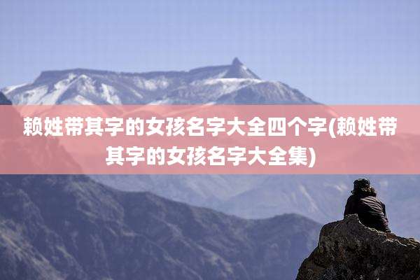 赖姓带其字的女孩名字大全四个字(赖姓带其字的女孩名字大全集)