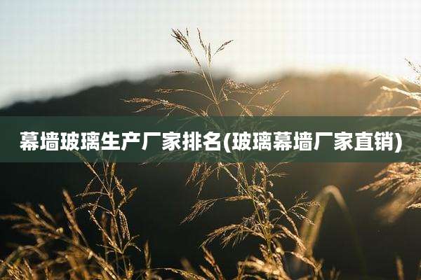幕墙玻璃生产厂家排名(玻璃幕墙厂家直销)