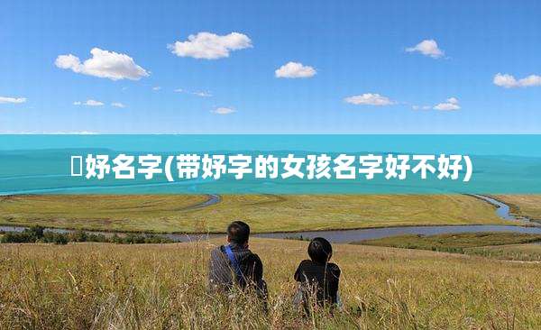 姵妤名字(带妤字的女孩名字好不好)