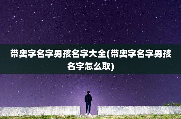 带奥字名字男孩名字大全(带奥字名字男孩名字怎么取)