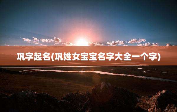巩字起名(巩姓女宝宝名字大全一个字)