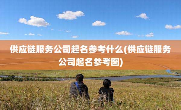供应链服务公司起名参考什么(供应链服务公司起名参考图)