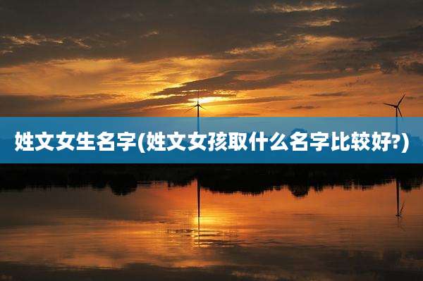 姓文女生名字(姓文女孩取什么名字比较好?)