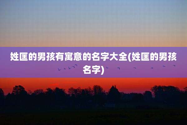 姓匡的男孩有寓意的名字大全(姓匡的男孩名字)