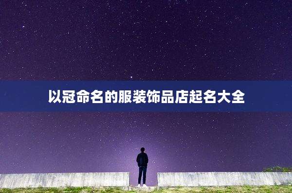 以冠命名的服装饰品店起名大全