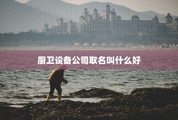 厨卫设备公司取名叫什么好