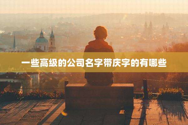 一些高级的公司名字带庆字的有哪些