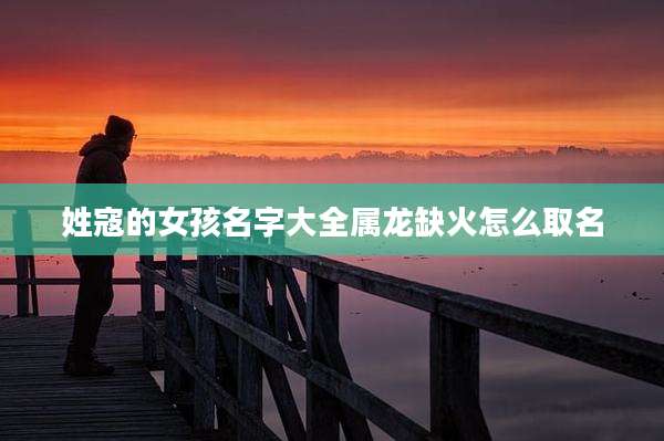 姓寇的女孩名字大全属龙缺火怎么取名
