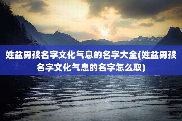姓盆男孩名字文化气息的名字大全(姓盆男孩名字文化气息的名字怎么取)