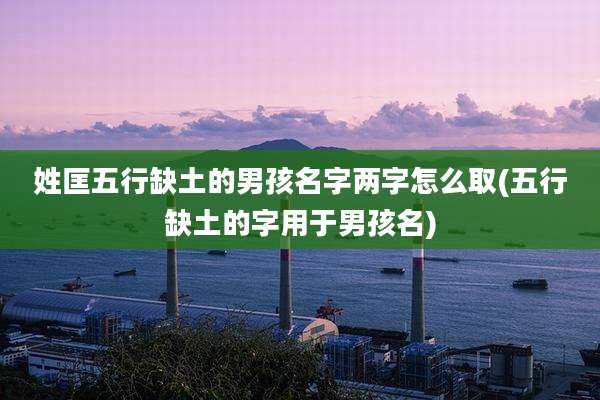 姓匡五行缺土的男孩名字两字怎么取(五行缺土的字用于男孩名)