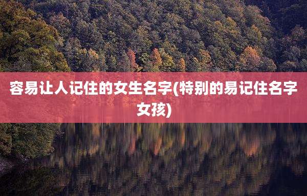容易让人记住的女生名字(特别的易记住名字女孩)