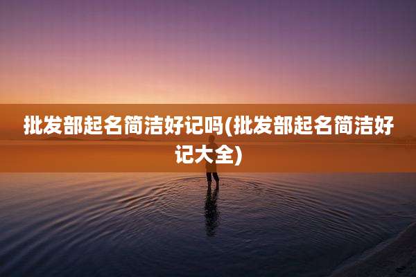 批发部起名简洁好记吗(批发部起名简洁好记大全)