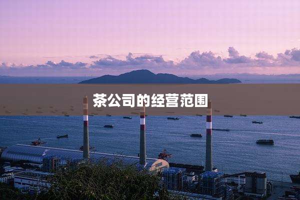 茶公司的经营范围
