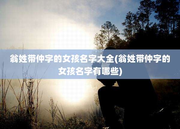 翁姓带仲字的女孩名字大全(翁姓带仲字的女孩名字有哪些)