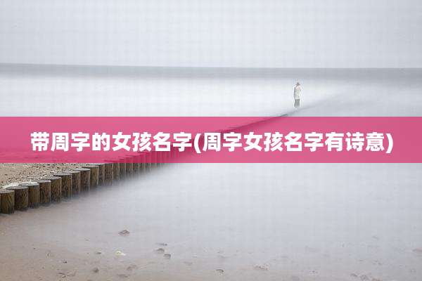 带周字的女孩名字(周字女孩名字有诗意)