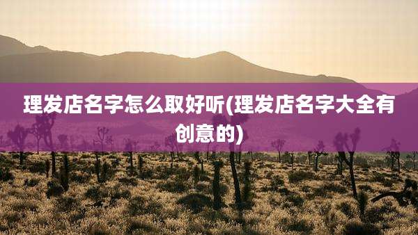 理发店名字怎么取好听(理发店名字大全有创意的)
