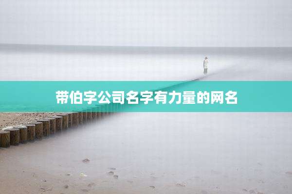 带伯字公司名字有力量的网名