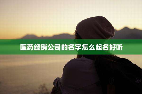 医药经销公司的名字怎么起名好听