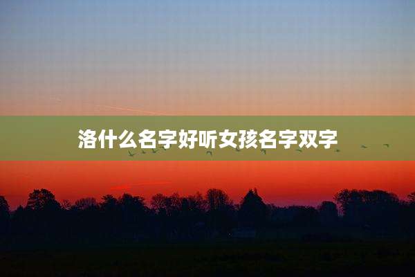 洛什么名字好听女孩名字双字
