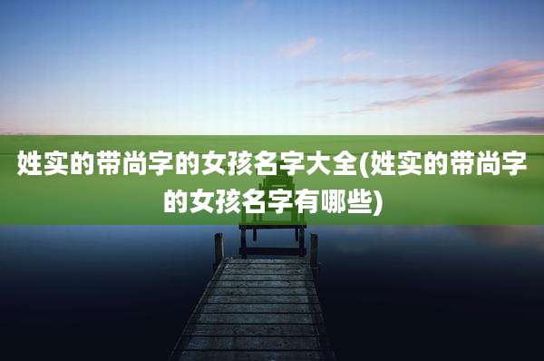 姓实的带尚字的女孩名字大全(姓实的带尚字的女孩名字有哪些)